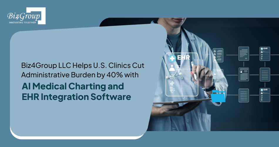 Biz4Group LLC Helps U.S. Clinics Cut Administrative Burden by 40% with AI Medical Charting and EHR Integration Software